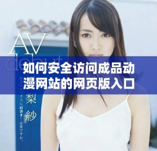 如何安全訪問成品動漫網(wǎng)站的網(wǎng)頁版入口和使用指南