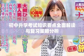 初中升學(xué)考試知識(shí)要點(diǎn)全面解讀與復(fù)習(xí)策略分析