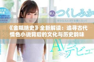 《金瓶艷史》全新解讀：追尋古代情色小說背后的文化與歷史韻味
