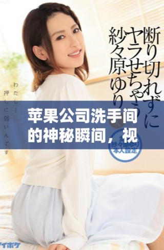 蘋(píng)果公司洗手間的神秘瞬間，視頻帶你直擊內(nèi)部探秘