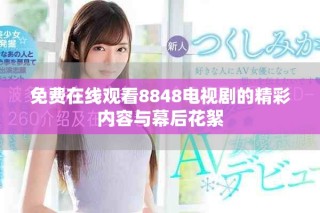 免費(fèi)在線觀看8848電視劇的精彩內(nèi)容與幕后花絮