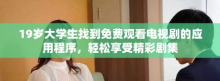 19歲大學(xué)生找到免費(fèi)觀看電視劇的應(yīng)用程序，輕松享受精彩劇集