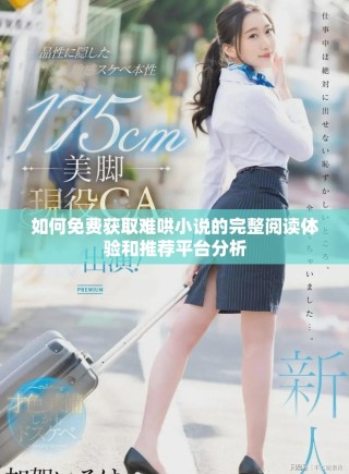 如何免費獲取難哄小說的完整閱讀體驗和推薦平臺分析