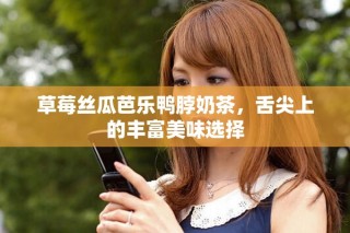 草莓絲瓜芭樂鴨脖奶茶，舌尖上的豐富美味選擇