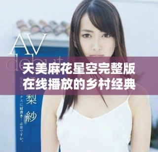 天美麻花星空完整版在線播放的鄉(xiāng)村經(jīng)典故事分享