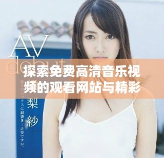 探索免費(fèi)高清音樂視頻的觀看網(wǎng)站與精彩MV資源分享