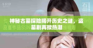 神秘古墓探險(xiǎn)揭開(kāi)歷史之謎，盜墓劇再掀熱潮