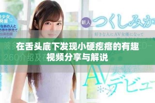 在舌頭底下發(fā)現(xiàn)小硬疙瘩的有趣視頻分享與解說(shuō)