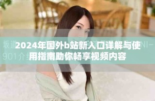 2024年國(guó)外b站新入口詳解與使用指南助你暢享視頻內(nèi)容