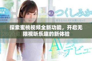 探索蜜桃視頻全新功能，開啟無限視聽樂趣的新體驗