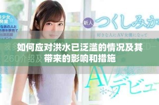 如何應(yīng)對(duì)洪水已泛濫的情況及其帶來(lái)的影響和措施