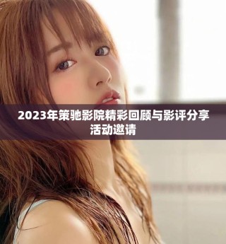 2023年策馳影院精彩回顧與影評(píng)分享活動(dòng)邀請(qǐng)