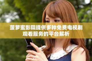 菠蘿蜜影院提供多種免費電視劇觀看服務(wù)的平臺解析