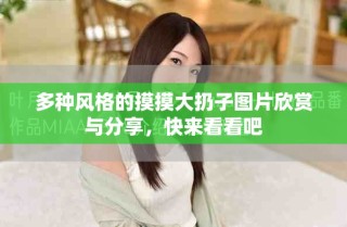 多種風格的摸摸大扔子圖片欣賞與分享，快來看看吧