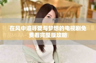 在風中追尋愛與夢想的電視劇免費看完整版攻略