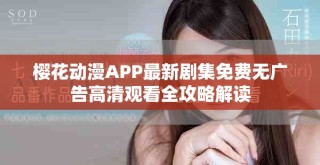 櫻花動漫APP最新劇集免費無廣告高清觀看全攻略解讀