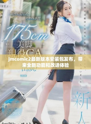 jmcomic2最新版本安裝包發(fā)布，帶來全新功能和改進(jìn)體驗(yàn)