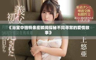 《浴室中獨(dú)特親密瞬間探秘不同尋常的愛(ài)情故事》