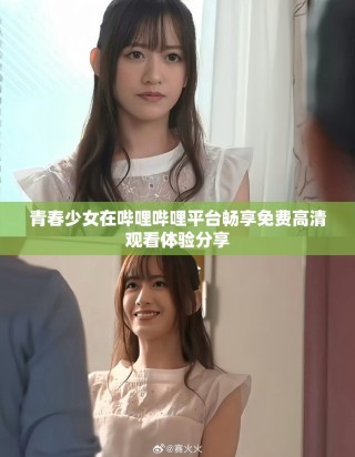 青春少女在嗶哩嗶哩平臺(tái)暢享免費(fèi)高清觀看體驗(yàn)分享