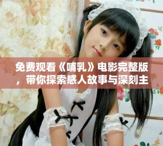 免費(fèi)觀看《哺乳》電影完整版，帶你探索感人故事與深刻主題