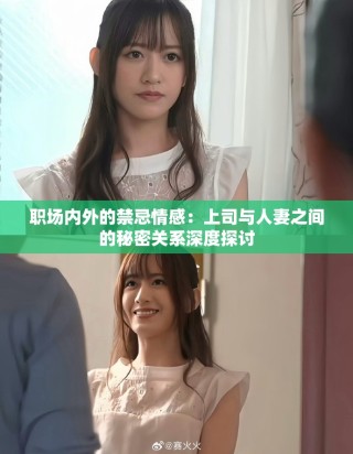 職場內(nèi)外的禁忌情感：上司與人妻之間的秘密關系深度探討