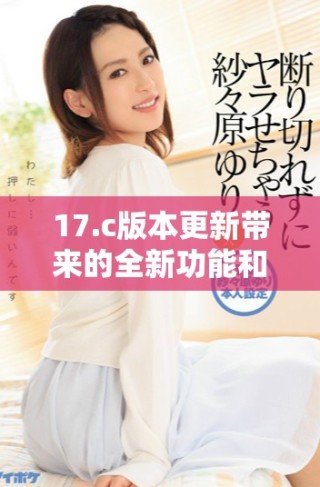 17.c版本更新帶來(lái)的全新功能和改進(jìn)解析