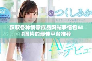 獲取各種創(chuàng)意成品網(wǎng)站表情包GIF圖片的最佳平臺推薦