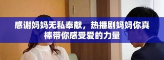 感謝媽媽無私奉獻，熱播劇媽媽你真棒帶你感受愛的力量