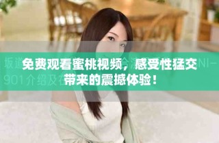 免費(fèi)觀看蜜桃視頻，感受性猛交帶來(lái)的震撼體驗(yàn)！