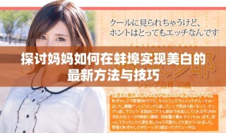 探討媽媽如何在蚌埠實現(xiàn)美白的最新方法與技巧