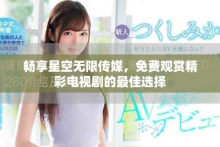 暢享星空無限傳媒，免費(fèi)觀賞精彩電視劇的最佳選擇