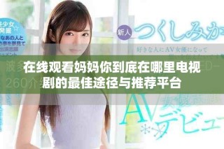 在線觀看媽媽你到底在哪里電視劇的最佳途徑與推薦平臺(tái)