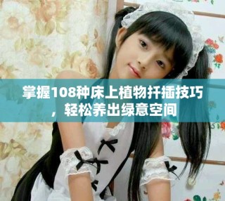 掌握108種床上植物扦插技巧，輕松養(yǎng)出綠意空間