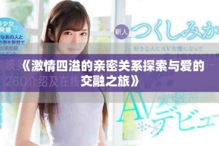 《激情四溢的親密關(guān)系探索與愛的交融之旅》