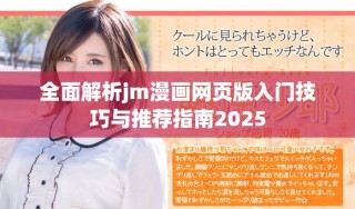 全面解析jm漫畫網(wǎng)頁版入門技巧與推薦指南2025