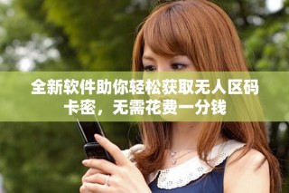 全新軟件助你輕松獲取無(wú)人區(qū)碼卡密，無(wú)需花費(fèi)一分錢