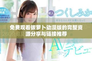 免費(fèi)觀看拔蘿卜動(dòng)漫版的完整資源分享與鏈接推薦