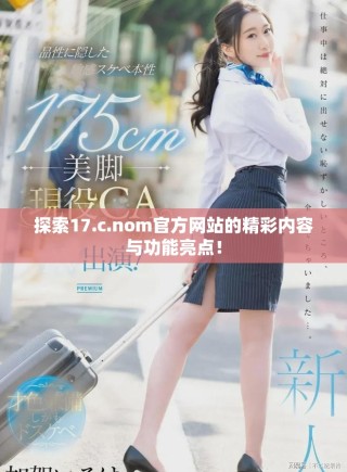 探索17.c.nom官方網(wǎng)站的精彩內(nèi)容與功能亮點(diǎn)！