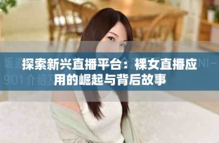 探索新興直播平臺(tái)：裸女直播應(yīng)用的崛起與背后故事