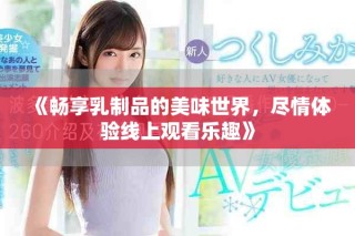 《暢享乳制品的美味世界，盡情體驗(yàn)線上觀看樂(lè)趣》