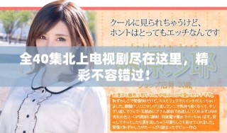 全40集北上電視劇盡在這里，精彩不容錯(cuò)過！