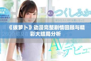 《拔蘿卜》動(dòng)漫完整劇情回顧與精彩大結(jié)局分析