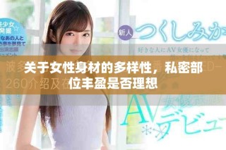 關于女性身材的多樣性，私密部位豐盈是否理想