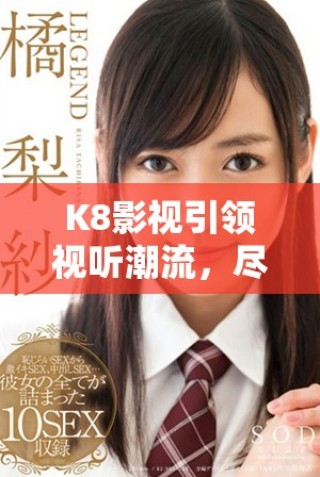 K8影視引領(lǐng)視聽(tīng)潮流，盡享精彩優(yōu)質(zhì)內(nèi)容體驗(yàn)