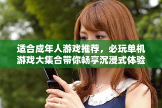 適合成年人游戲推薦，必玩單機(jī)游戲大集合帶你暢享沉浸式體驗(yàn)
