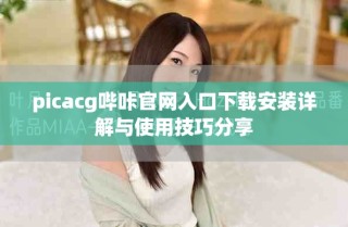 picacg嗶咔官網(wǎng)入口下載安裝詳解與使用技巧分享