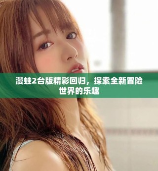 漫蛙2臺(tái)版精彩回歸，探索全新冒險(xiǎn)世界的樂趣