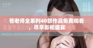 蒼老師全系列40部作品免費(fèi)觀看，盡享影視盛宴