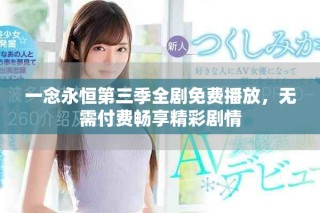 一念永恒第三季全劇免費(fèi)播放，無需付費(fèi)暢享精彩劇情