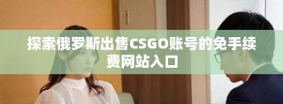 探索俄羅斯出售CSGO賬號的免手續(xù)費網站入口
